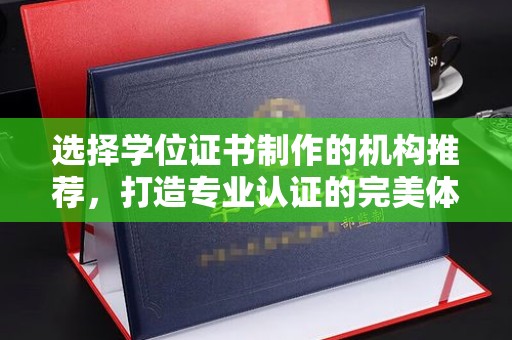 兖州选择学位证书制作的机构推荐，打造专业认证的完美体验
